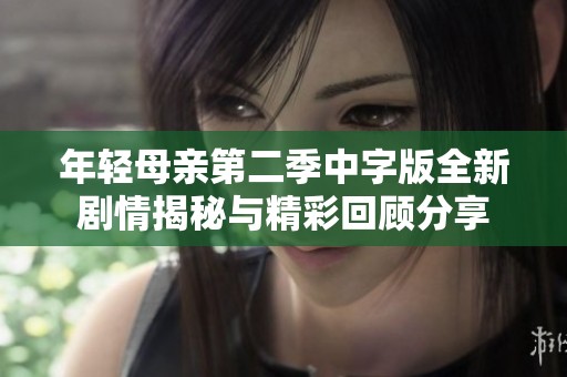 年轻母亲第二季中字版全新剧情揭秘与精彩回顾分享