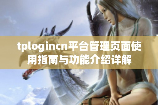 tplogincn平台管理页面使用指南与功能介绍详解