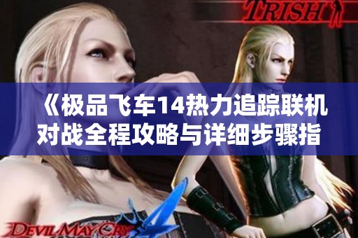 《极品飞车14热力追踪联机对战全程攻略与详细步骤指南》