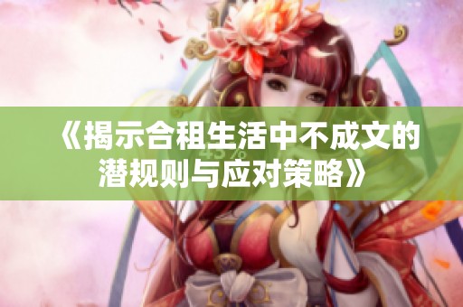 《揭示合租生活中不成文的潜规则与应对策略》
