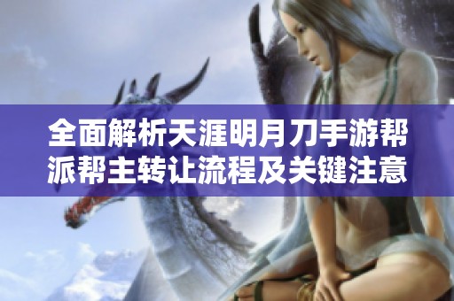 全面解析天涯明月刀手游帮派帮主转让流程及关键注意事项