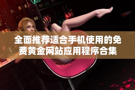 全面推荐适合手机使用的免费黄金网站应用程序合集