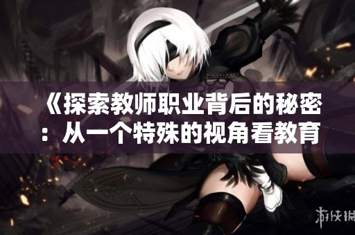 《探索教师职业背后的秘密：从一个特殊的视角看教育与人性》