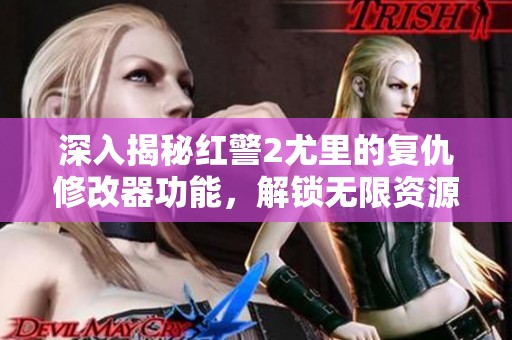 深入揭秘红警2尤里的复仇修改器功能，解锁无限资源与隐藏单位技巧