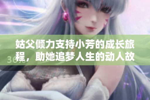 姑父倾力支持小芳的成长旅程，助她追梦人生的动人故事