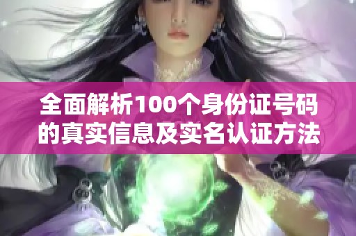 全面解析100个身份证号码的真实信息及实名认证方法