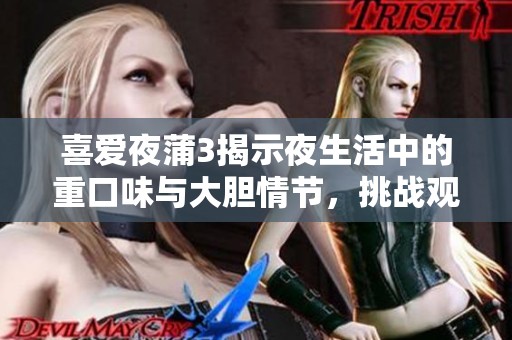 喜爱夜蒲3揭示夜生活中的重口味与大胆情节，挑战观众心理极限