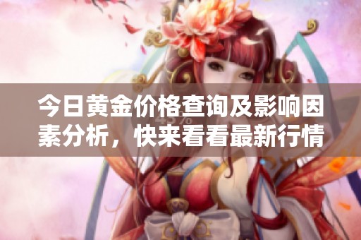 今日黄金价格查询及影响因素分析，快来看看最新行情！