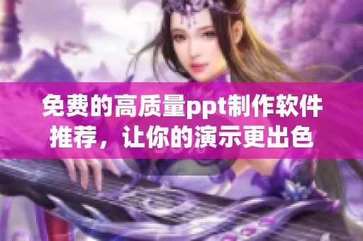 免费的高质量ppt制作软件推荐，让你的演示更出色