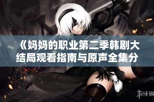 《妈妈的职业第二季韩剧大结局观看指南与原声全集分享》