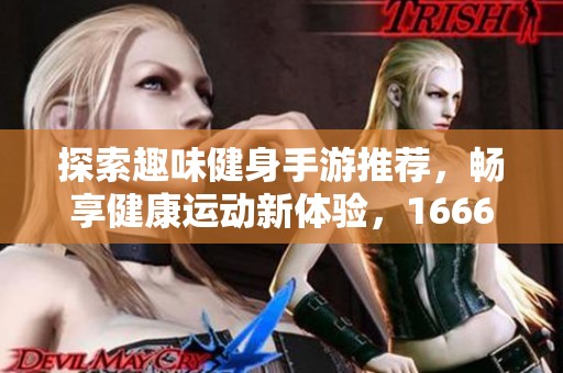 探索趣味健身手游推荐，畅享健康运动新体验，1666游戏集合