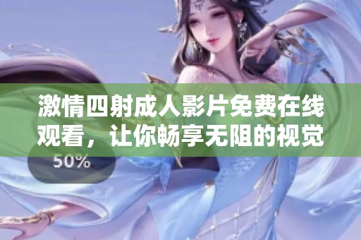 激情四射成人影片免费在线观看，让你畅享无阻的视觉盛宴与快感体验