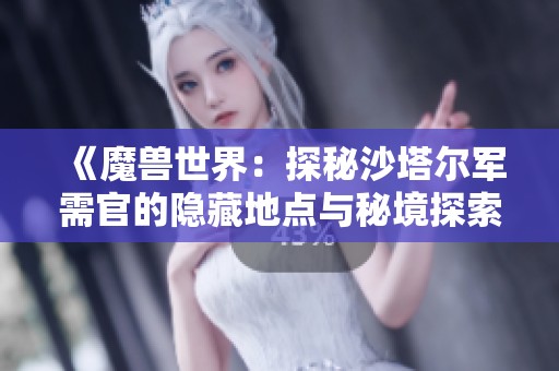 《魔兽世界：探秘沙塔尔军需官的隐藏地点与秘境探索》