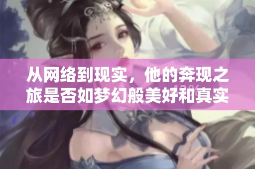 从网络到现实，他的奔现之旅是否如梦幻般美好和真实呢