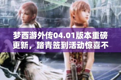 梦西游外传04.01版本重磅更新，踏青签到活动惊喜不断等你来参与！