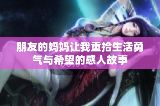 朋友的妈妈让我重拾生活勇气与希望的感人故事