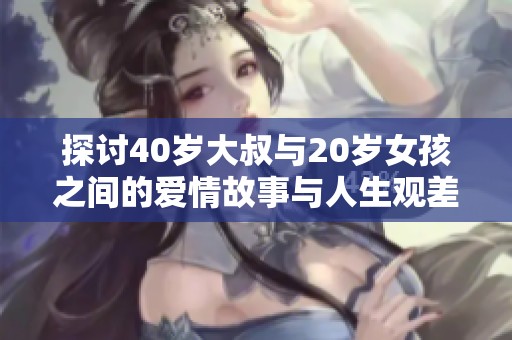 探讨40岁大叔与20岁女孩之间的爱情故事与人生观差异的电视剧