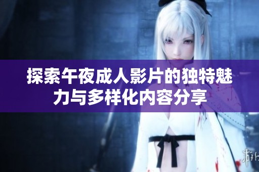 探索午夜成人影片的独特魅力与多样化内容分享