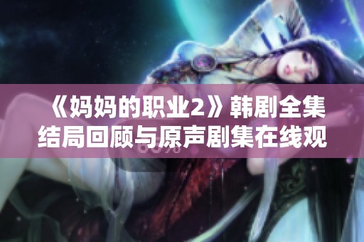《妈妈的职业2》韩剧全集结局回顾与原声剧集在线观看方法分享