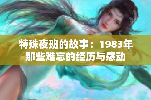 特殊夜班的故事：1983年那些难忘的经历与感动