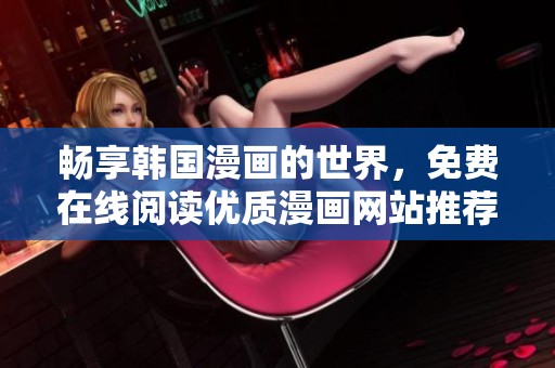 畅享韩国漫画的世界，免费在线阅读优质漫画网站推荐