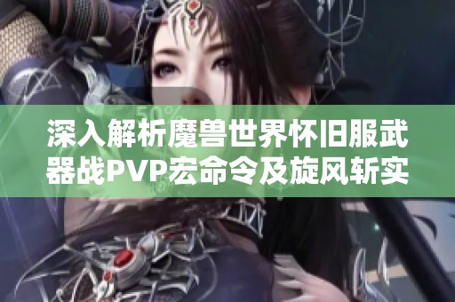 深入解析魔兽世界怀旧服武器战PVP宏命令及旋风斩实用技巧