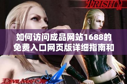 如何访问成品网站1688的免费入口网页版详细指南和步骤解析