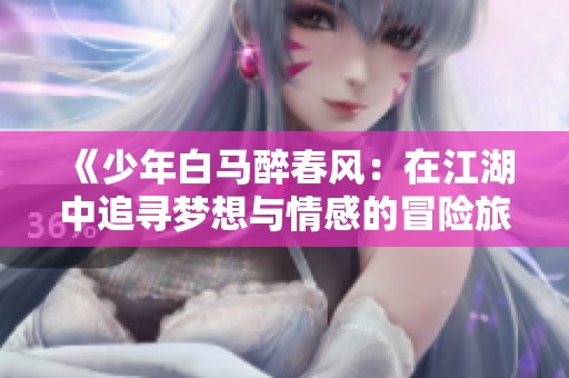 《少年白马醉春风：在江湖中追寻梦想与情感的冒险旅程》