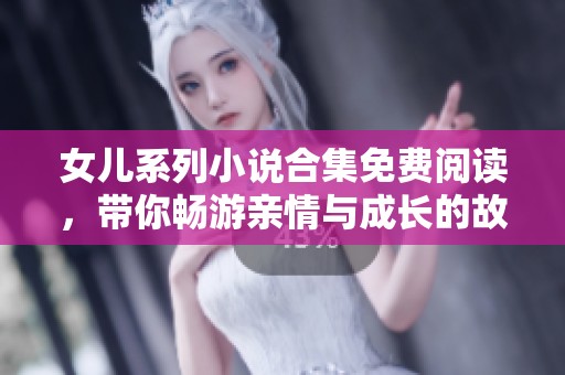 女儿系列小说合集免费阅读，带你畅游亲情与成长的故事世界