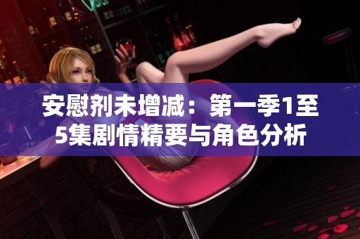 安慰剂未增减：第一季1至5集剧情精要与角色分析