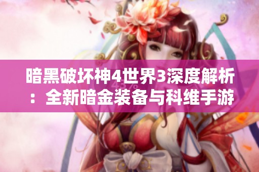 暗黑破坏神4世界3深度解析：全新暗金装备与科维手游网攻略分享