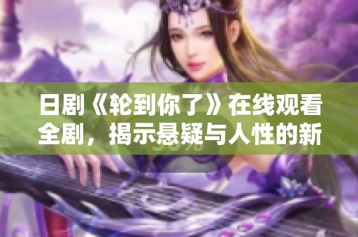 日剧《轮到你了》在线观看全剧，揭示悬疑与人性的新篇章