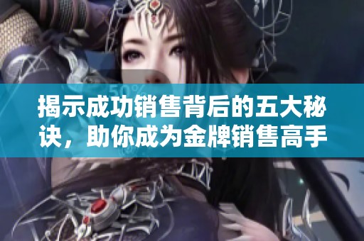 揭示成功销售背后的五大秘诀，助你成为金牌销售高手的秘诀与技巧