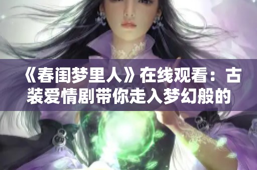 《春闺梦里人》在线观看：古装爱情剧带你走入梦幻般的春日恋情世界