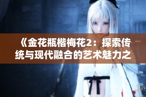 《金花瓶楷梅花2：探索传统与现代融合的艺术魅力之旅》