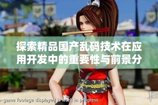 探索精品国产乱码技术在应用开发中的重要性与前景分析