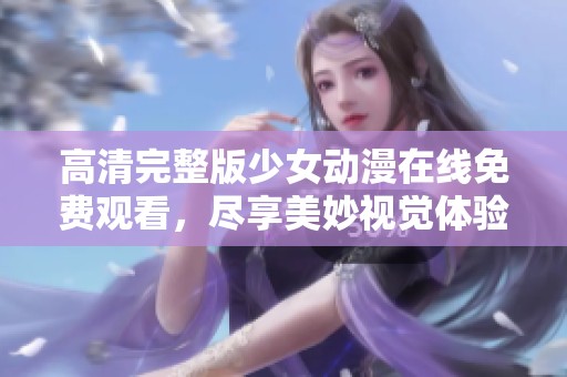 高清完整版少女动漫在线免费观看，尽享美妙视觉体验与精彩剧情