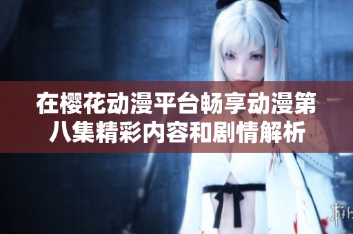 在樱花动漫平台畅享动漫第八集精彩内容和剧情解析