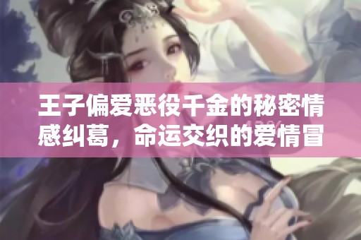 王子偏爱恶役千金的秘密情感纠葛，命运交织的爱情冒险