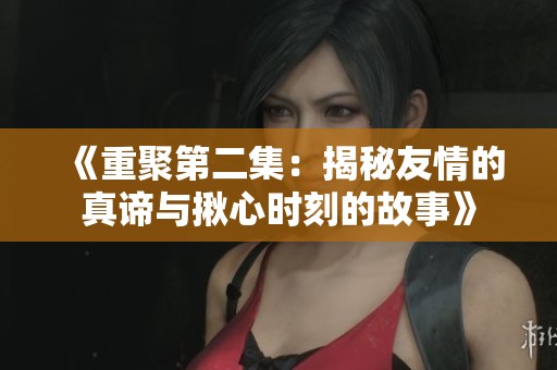《重聚第二集：揭秘友情的真谛与揪心时刻的故事》