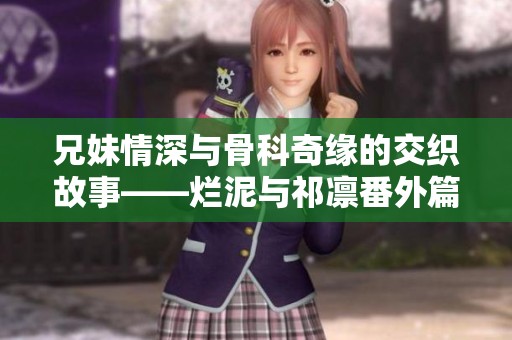 兄妹情深与骨科奇缘的交织故事——烂泥与祁凛番外篇