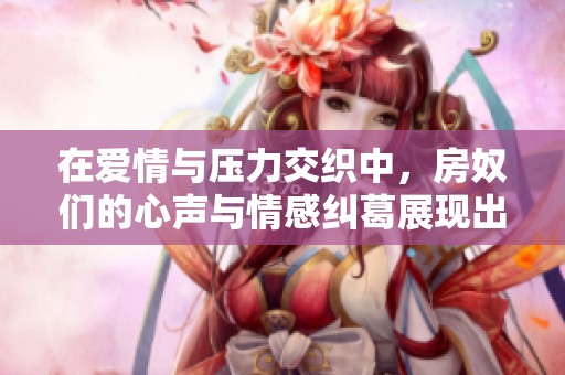 在爱情与压力交织中，房奴们的心声与情感纠葛展现出怎样的故事