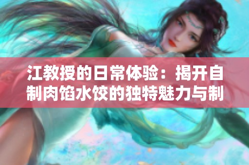 江教授的日常体验：揭开自制肉馅水饺的独特魅力与制作技巧