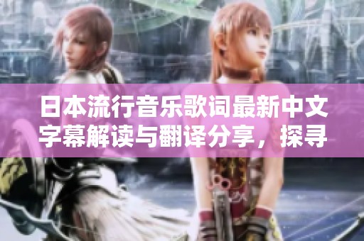 日本流行音乐歌词最新中文字幕解读与翻译分享，探寻深意与文化内涵