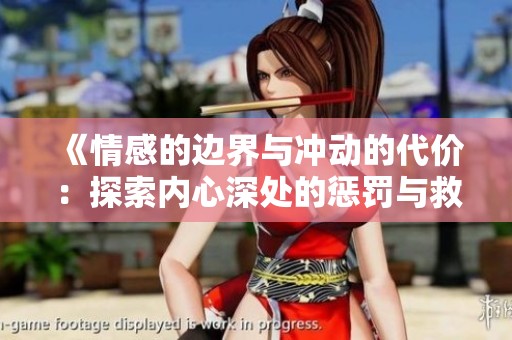 《情感的边界与冲动的代价：探索内心深处的惩罚与救赎》