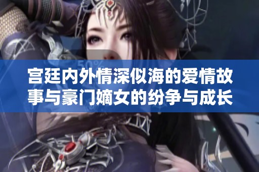 宫廷内外情深似海的爱情故事与豪门嫡女的纷争与成长之路