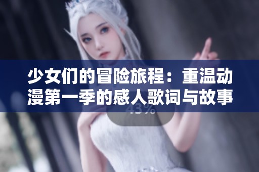 少女们的冒险旅程：重温动漫第一季的感人歌词与故事