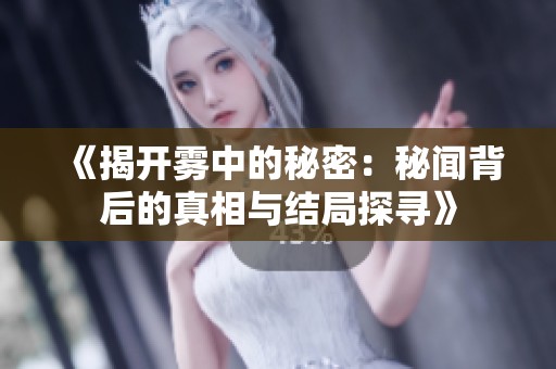 《揭开雾中的秘密：秘闻背后的真相与结局探寻》