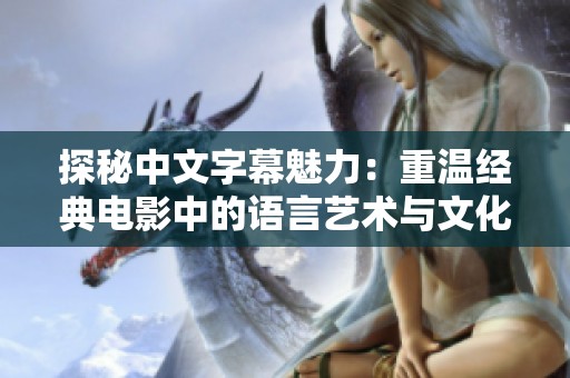 探秘中文字幕魅力：重温经典电影中的语言艺术与文化表达