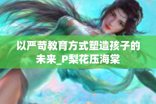 以严苛教育方式塑造孩子的未来_P梨花压海棠